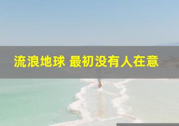 流浪地球 最初没有人在意